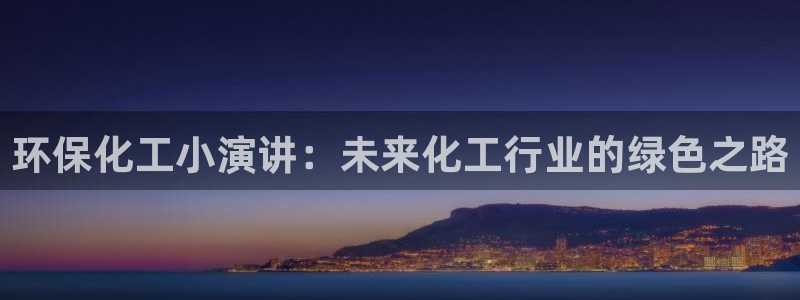 亿万先生 手机版下载安装：环保化工小演讲：未来化工行业的绿色之路