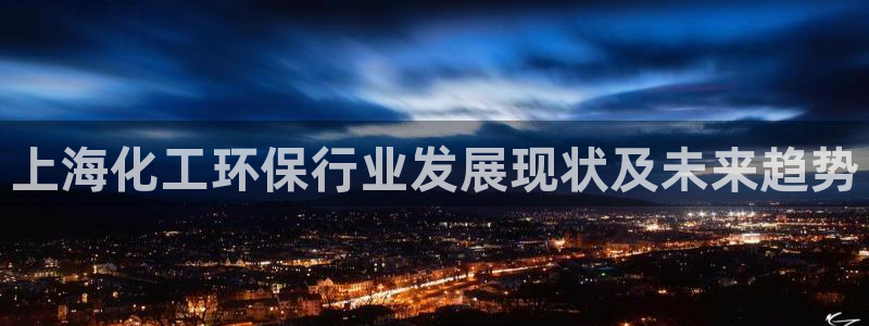 亿万网友在线实时为您解答问题：上海化工环保行业发展现状及未来趋势